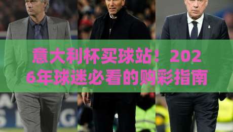 意大利杯买球站！2026年球迷必看的购彩指南与避坑技巧