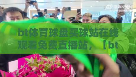 bt体育球盘买球站在线观看免费直播站，【bt体育球盘买球站】2026年最新观赛指南！
