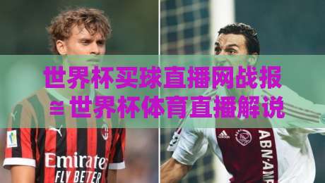 世界杯买球直播网战报≌世界杯体育直播解说高清比赛直播网：2026年球迷必备观赛指南