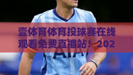 壹体育体育投球赛在线观看免费直播站！2026年最新观赛攻略与实用技巧