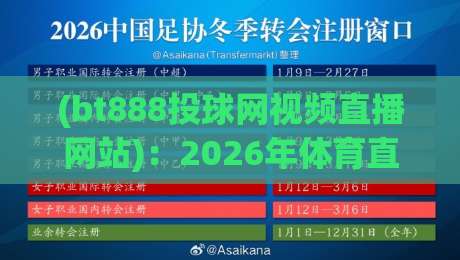 (bt888投球网视频直播网站)：2026年体育直播新选择——从用户体验到赛事资源全面解析，更有独家技巧分享