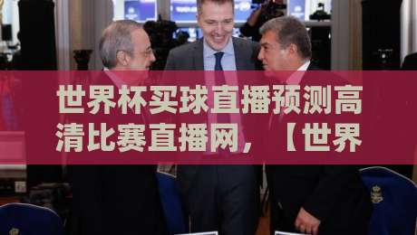 世界杯买球直播预测高清比赛直播网，【世界杯买球直播预测高清比赛直播网】2026年顶级赛事观看指南？