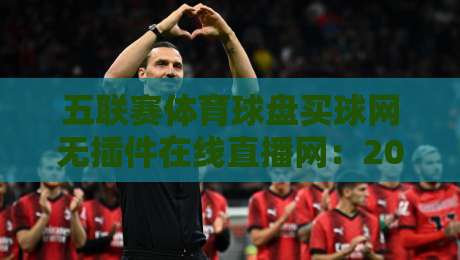 五联赛体育球盘买球网无插件在线直播网：2026年球迷的新选择？