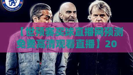 【世预赛买球直播网预测免费高清观看直播】2026世预赛观赛指南！免费高清直播+靠谱预测一站搞定
