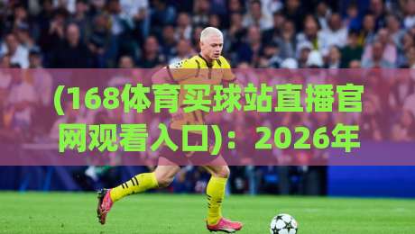 (168体育买球站直播官网观看入口)：2026年最新观赛指南与技巧分享