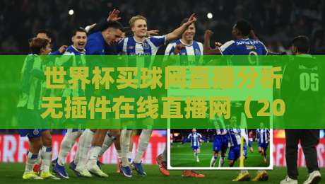世界杯买球网直播分析无插件在线直播网（2026最新实测：无插件看球到底有多爽？）