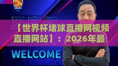 【世界杯堵球直播网视频直播网站】：2026年最全观赛指南与避坑攻略