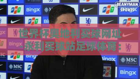 世界杯奥地利买球网址-永利买球站足球体育：2026年球迷必看的权威指南