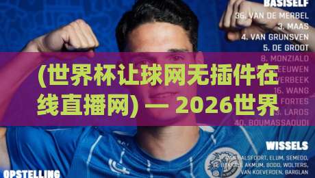 (世界杯让球网无插件在线直播网) — 2026世界杯观赛新姿势，这操作你绝对想不到