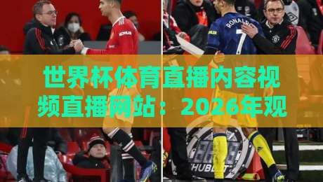 世界杯体育直播内容视频直播网站：2026年观赛全攻略与平台横评