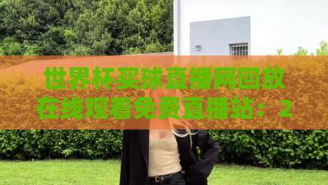 世界杯买球直播网回放在线观看免费直播站:2026年最新观赛指南(真实体验分享)