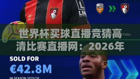世界杯买球直播竞猜高清比赛直播网:2026年球迷必备的高清观赛与竞猜攻略
