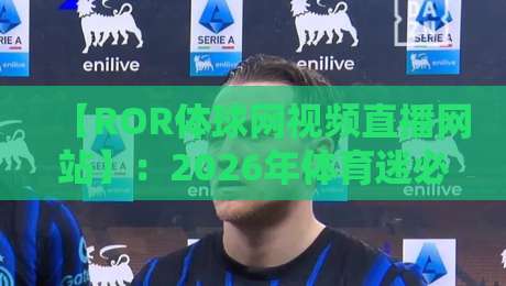 【ROR体球网视频直播网站】:2026年体育迷必备的观赛神器?咱们聊点实在的
