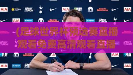 (足球世界杯预选赛直播观看免费高清观看直播)!2026最新观赛指南与平台实测