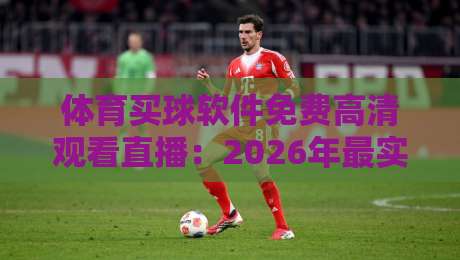 体育买球软件免费高清观看直播：2026年最实用的观赛与预测平台推荐