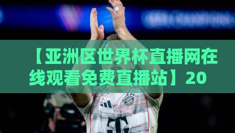 【亚洲区世界杯直播网在线观看免费直播站】2026年看球首选，高清不卡顿！