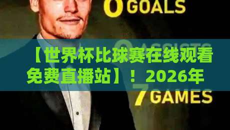 【世界杯比球赛在线观看免费直播站】！2026年球迷必备的4个观赛技巧与避坑指南
