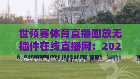 世预赛体育直播回放无插件在线直播网：2026年观赛指南【世预赛】