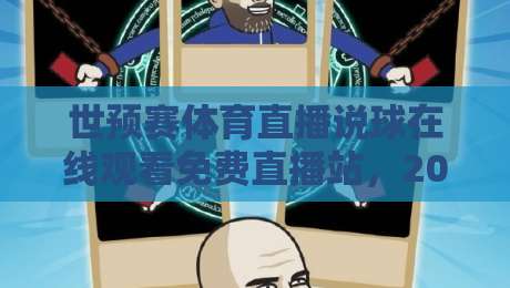 世预赛体育直播说球在线观看免费直播站，2026年球迷必备的观赛指南