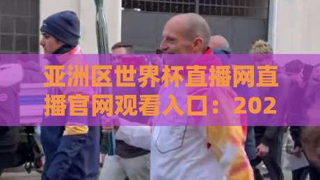 亚洲区世界杯直播网直播官网观看入口：2026世预赛最全指南
