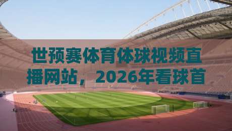 世预赛体育体球视频直播网站,2026年看球首选平台大揭秘