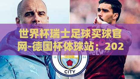 世界杯瑞士足球买球官网-德国杯体球站：2026年球迷必看指南（世界杯瑞士足球买球官网）