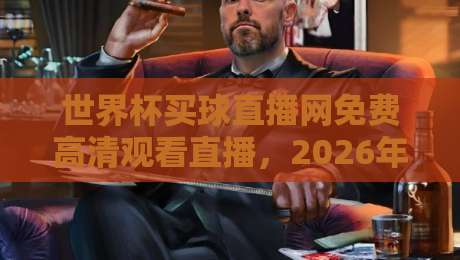 世界杯买球直播网免费高清观看直播,2026年球迷必备攻略!