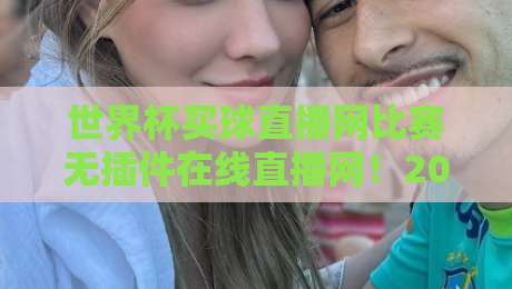世界杯买球直播网比赛无插件在线直播网!2026年观赛新体验全解析