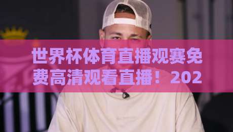 世界杯体育直播观赛免费高清观看直播!2026年这些渠道让你不用花钱也看得爽(世界杯体育直播观赛免费高清观看直播)