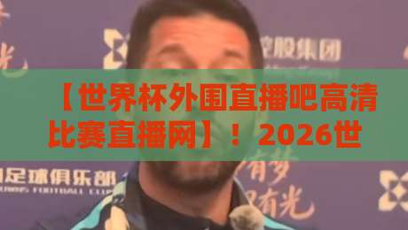 【世界杯外围直播吧高清比赛直播网】!2026世预赛观赛新选择,首选高清比赛直播网
