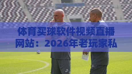 体育买球软件视频直播网站:2026年老玩家私藏的5个避坑技巧