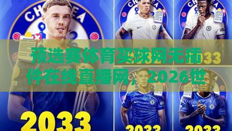预选赛体育买球网无插件在线直播网,2026世预赛观赛新选择!
