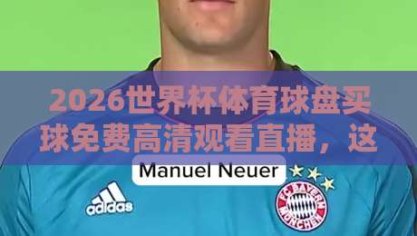2026世界杯体育球盘买球免费高清观看直播,这些正规渠道你知道吗?