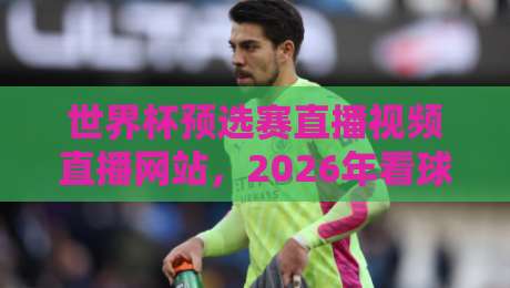 世界杯预选赛直播视频直播网站,2026年看球就该这么选!