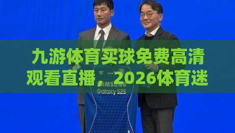 九游体育买球免费高清观看直播,2026体育迷必备指南(九游体育)