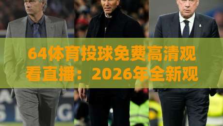 64体育投球免费高清观看直播:2026年全新观赛姿势与避坑指南