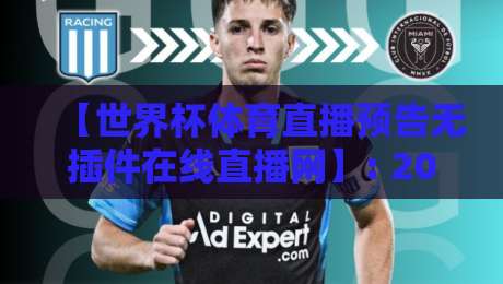 【世界杯体育直播预告无插件在线直播网】: 2026年观赛新姿势,告别卡顿与插件烦恼!
