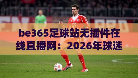 be365足球站无插件在线直播网:2026年球迷都在用的看球神器?