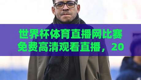 世界杯体育直播网比赛免费高清观看直播,2026年最全观赛指南