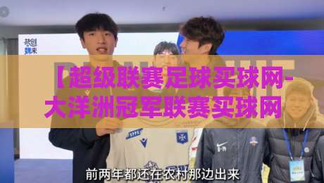 【超级联赛足球买球网-大洋洲冠军联赛买球网】！2026年实战玩法与避坑指南