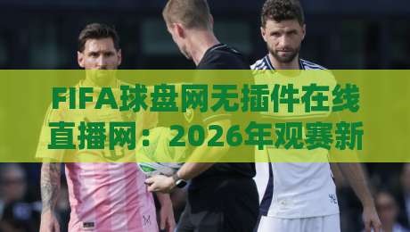 FIFA球盘网无插件在线直播网：2026年观赛新选择【FIFA球盘网无插件在线直播网】