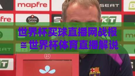 世界杯买球直播网战报≌世界杯体育直播解说无插件在线直播网:2026年观赛新姿势,你get了吗?