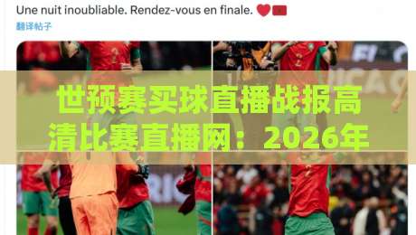 世预赛买球直播战报高清比赛直播网：2026年球迷的终极看球指南