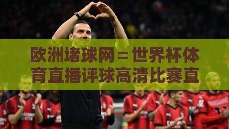 欧洲堵球网＝世界杯体育直播评球高清比赛直播网：2026年看球新姿势，你试过没？