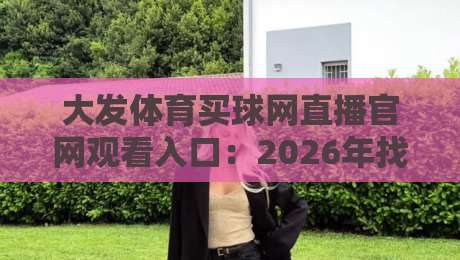 大发体育买球网直播官网观看入口：2026年找对入口，看球不迷路