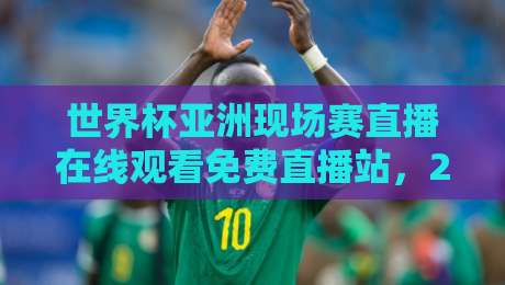 世界杯亚洲现场赛直播在线观看免费直播站，2026终极观赛指南（世界杯亚洲现场赛直播在线观看免费直播站）