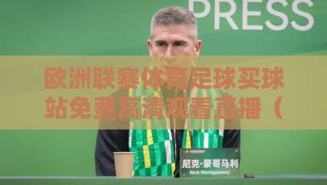 欧洲联赛体育足球买球站免费高清观看直播（2026年观赛新姿势）