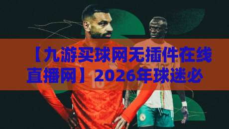 【九游买球网无插件在线直播网】2026年球迷必备的免费看球新姿势
