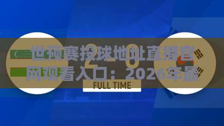 世预赛投球地址直播官网观看入口：2026年最新观赛指南，你猜怎么着？