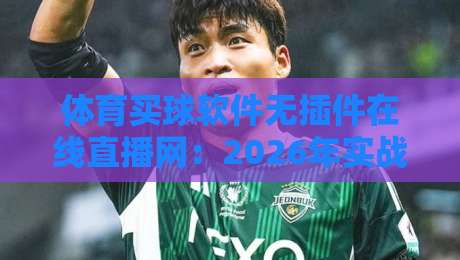 体育买球软件无插件在线直播网:2026年实战测评与避坑指南